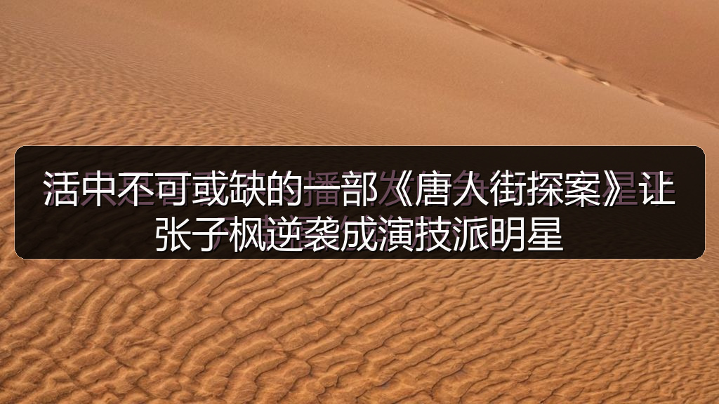 活中不可或缺的一部《唐人街探案》让张子枫逆袭成演技派明星