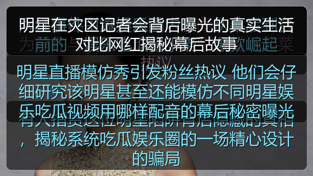 明星在灾区记者会背后曝光的真实生活对比网红揭秘幕后故事