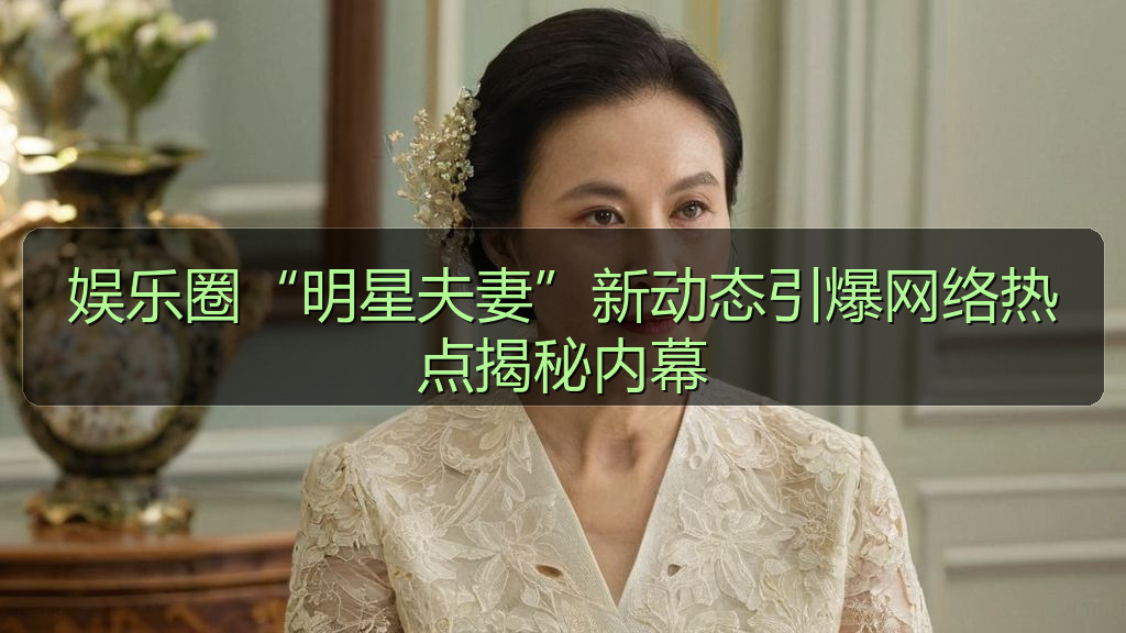 娱乐圈“明星夫妻”新动态引爆网络热点揭秘内幕