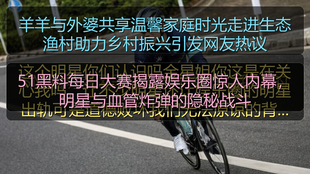 51黑料每日大赛揭露娱乐圈惊人内幕，明星与血管炸弹的隐秘战斗