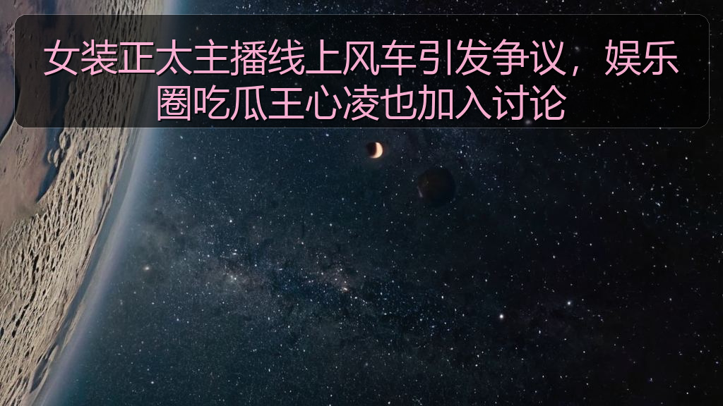 女装正太主播线上风车引发争议，娱乐圈吃瓜王心凌也加入讨论