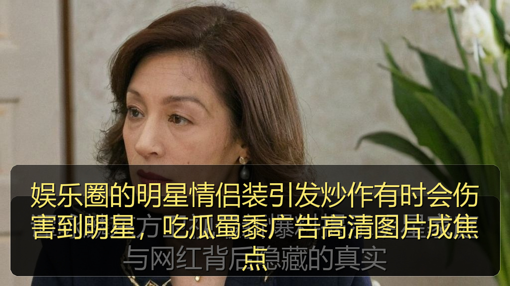 娱乐圈的明星情侣装引发炒作有时会伤害到明星，吃瓜蜀黍广告高清图片成焦点