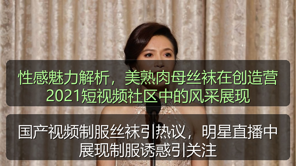 国产视频制服丝袜引热议，明星直播中展现制服诱惑引关注