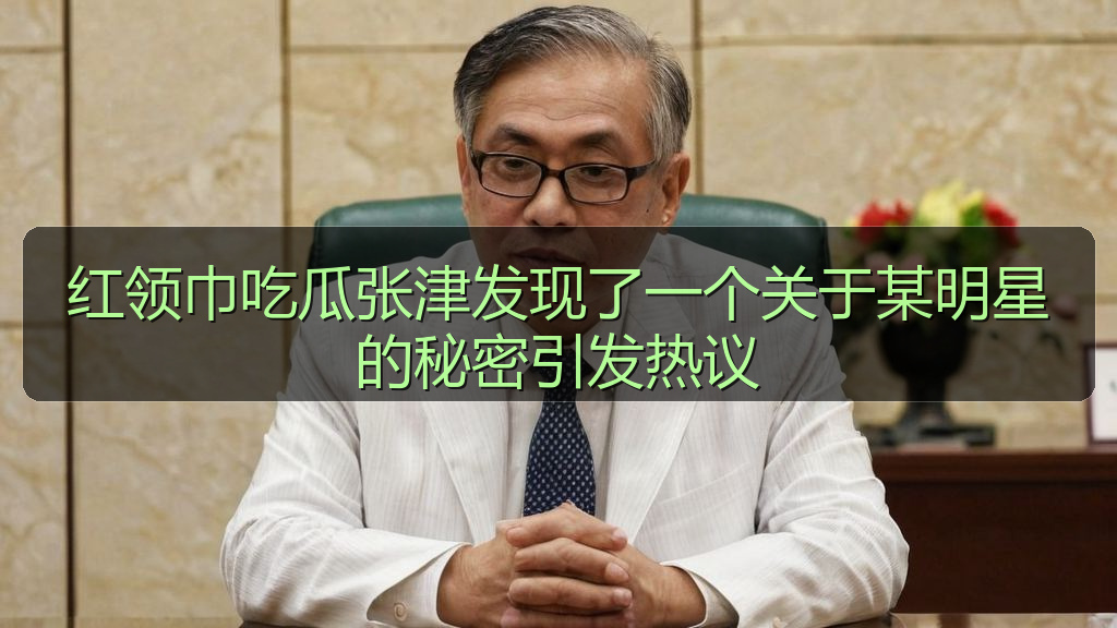 红领巾吃瓜张津发现了一个关于某明星的秘密引发热议