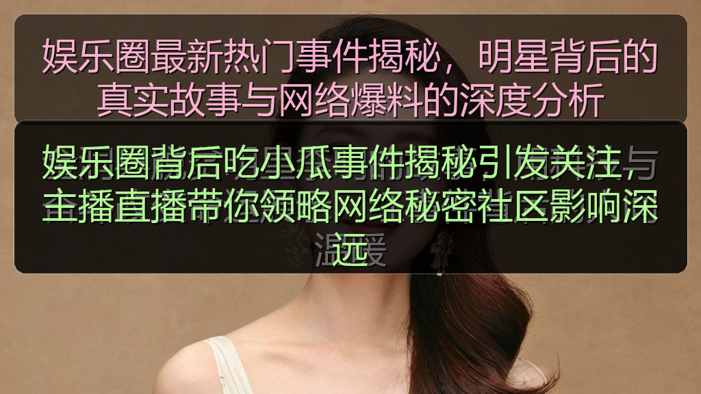 娱乐圈背后吃小瓜事件揭秘引发关注，主播直播带你领略网络秘密社区影响深远
