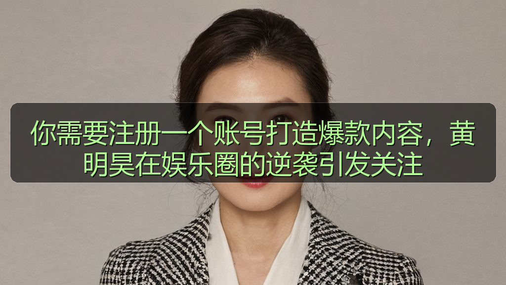 你需要注册一个账号打造爆款内容，黄明昊在娱乐圈的逆袭引发关注