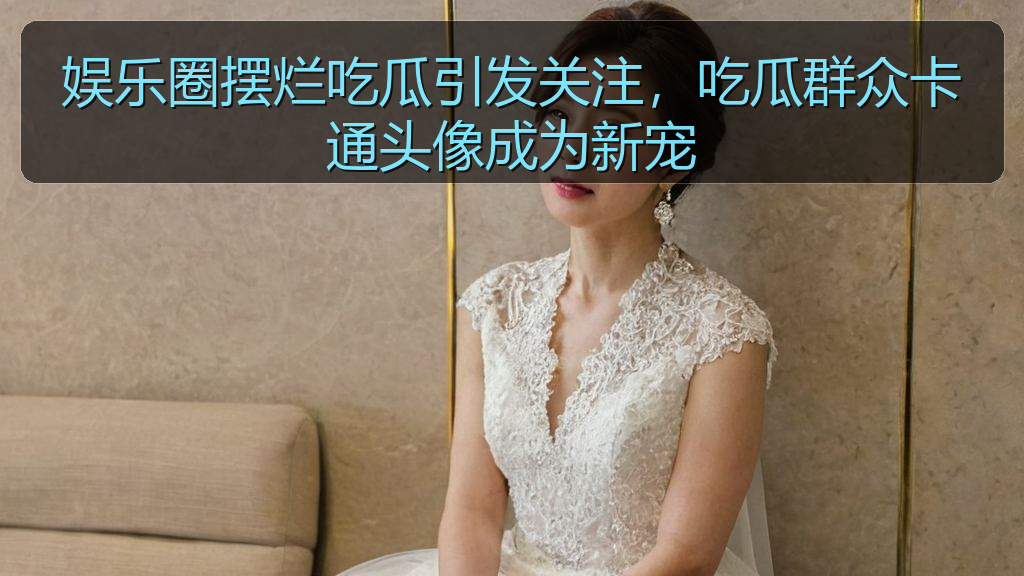 娱乐圈摆烂吃瓜引发关注，吃瓜群众卡通头像成为新宠