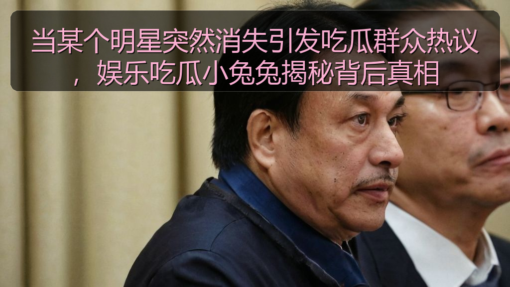 当某个明星突然消失引发吃瓜群众热议，娱乐吃瓜小兔兔揭秘背后真相