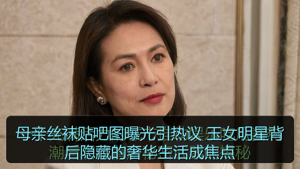 母亲丝袜贴吧图曝光引热议 玉女明星背后隐藏的奢华生活成焦点