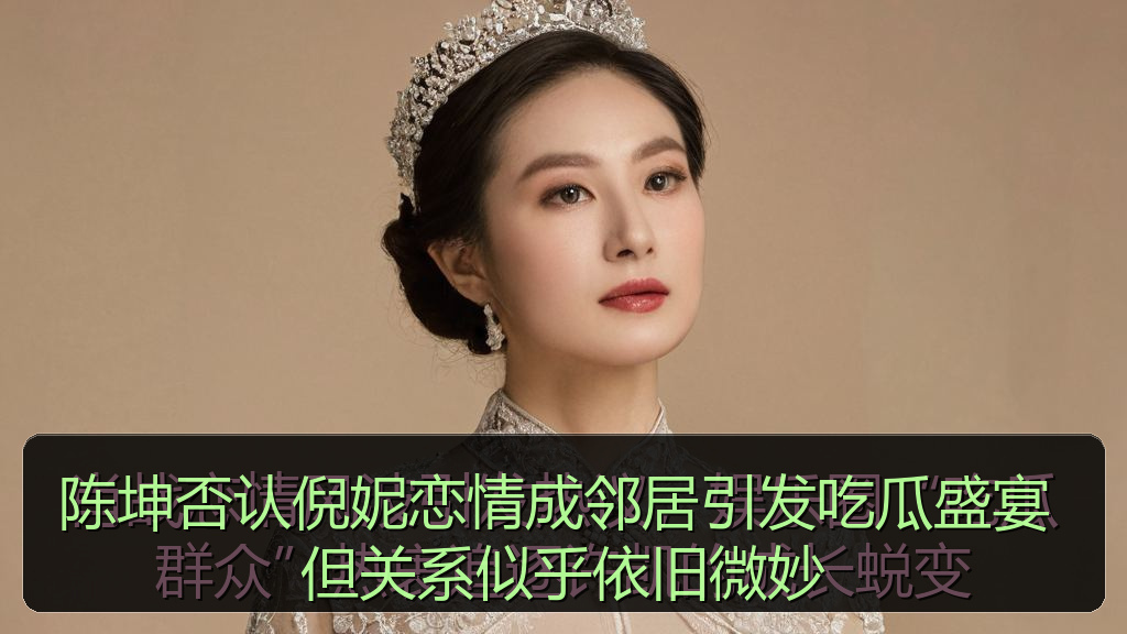 陈坤否认倪妮恋情成邻居引发吃瓜盛宴 但关系似乎依旧微妙