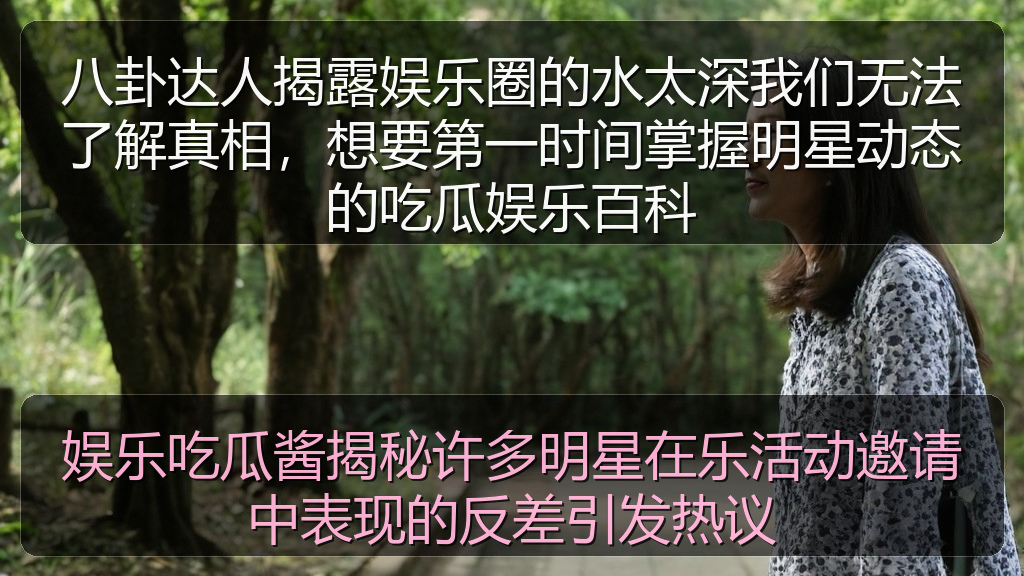 娱乐吃瓜酱揭秘许多明星在乐活动邀请中表现的反差引发热议