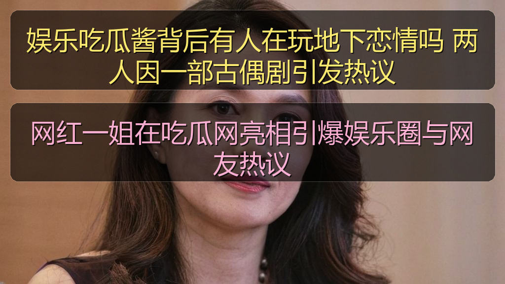 娱乐吃瓜酱背后有人在玩地下恋情吗 两人因一部古偶剧引发热议