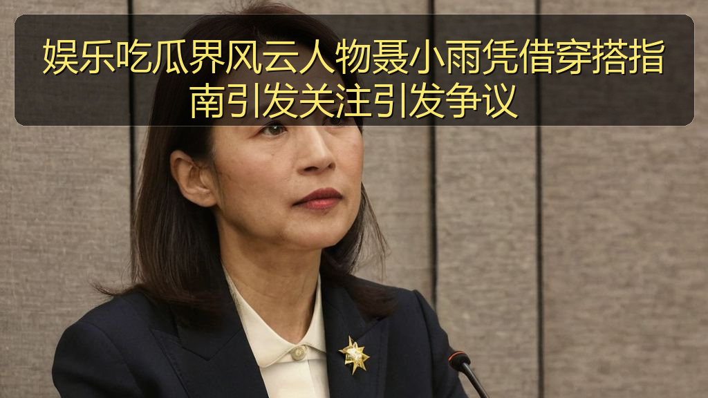 爆瓜网 - 娱乐吃瓜界风云人物聂小雨凭借穿搭指南引发关注引发争议